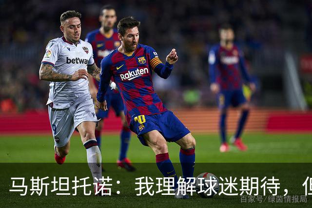 马斯坦托诺：我理解球迷期待，但有些批评过于严厉